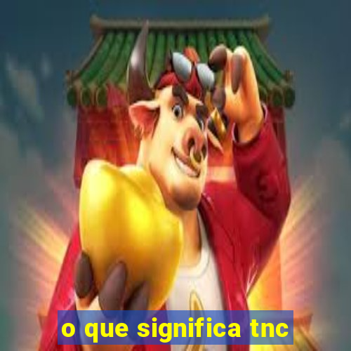 o que significa tnc